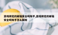 游戏绑定的邮箱安全吗知乎,游戏绑定的邮箱安全吗知乎怎么解除