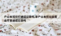 户口本可以打通话记录吗,拿户口本可以去营业厅查通话记录吗