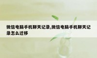 微信电脑手机聊天记录,微信电脑手机聊天记录怎么迁移