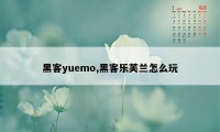 黑客yuemo,黑客乐芙兰怎么玩