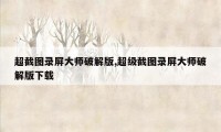 超截图录屏大师破解版,超级截图录屏大师破解版下载