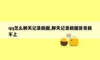 qq怎么聊天记录截图,聊天记录截图背景截不上