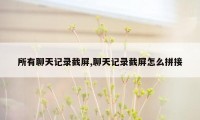 所有聊天记录截屏,聊天记录截屏怎么拼接