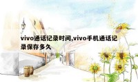 vivo通话记录时间,vivo手机通话记录保存多久