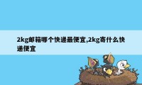 2kg邮箱哪个快递最便宜,2kg寄什么快递便宜