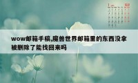 wow邮箱手稿,魔兽世界邮箱里的东西没拿被删除了能找回来吗