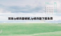 双鱼ip修改器破解,ip修改器下载免费