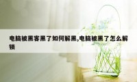 电脑被黑客黑了如何解黑,电脑被黑了怎么解锁