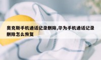 奥克斯手机通话记录删除,华为手机通话记录删除怎么恢复