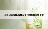 开房记录代理,代理公司和房开公司哪个好