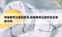 恢复聊天记录的好友,恢复聊天记录好友会有显示吗