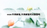 ouac不同邮箱,不同邮箱可以撤回吗