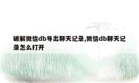 破解微信db导出聊天记录,微信db聊天记录怎么打开