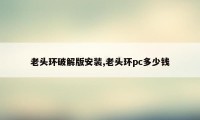 老头环破解版安装,老头环pc多少钱