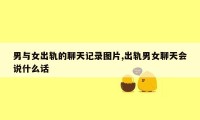 男与女出轨的聊天记录图片,出轨男女聊天会说什么话