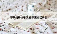 聊天记录徐子淇,徐子淇说话声音