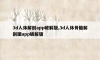 3d人体解剖app破解版,3d人体骨骼解剖图app破解版