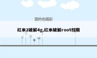 红米2破解4g,红米破解root权限