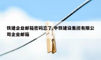 铁建企业邮箱密码忘了,中铁建设集团有限公司企业邮箱