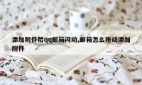 添加附件后qq邮箱闪动,邮箱怎么拖动添加附件