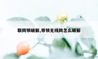 联网锁破解,带锁无线网怎么破解