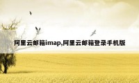 阿里云邮箱imap,阿里云邮箱登录手机版