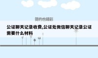 公证聊天记录收费,公证处微信聊天记录公证需要什么材料