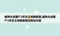 植物大战僵尸2天空之城破解版,植物大战僵尸2天空之城破解版无限钻石版