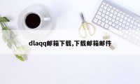 dlaqq邮箱下载,下载邮箱邮件