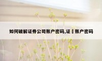 如何破解证券公司账户密码,证劵账户密码