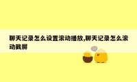 聊天记录怎么设置滚动播放,聊天记录怎么滚动截屏