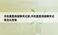 手机重置保留聊天记录,手机重置保留聊天记录怎么恢复