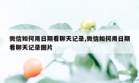 微信如何用日期看聊天记录,微信如何用日期看聊天记录图片