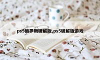 ps5俄罗斯破解版,ps5破解版游戏