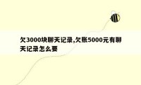 欠3000块聊天记录,欠账5000元有聊天记录怎么要