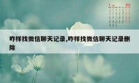 咋样找微信聊天记录,咋样找微信聊天记录删除