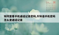 如何查看手机通话记录密码,不知道手机密码怎么查通话记录