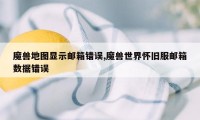 魔兽地图显示邮箱错误,魔兽世界怀旧服邮箱数据错误