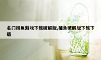 名门捕鱼游戏下载破解版,捕鱼破解版下载下载