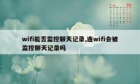 wifi能否监控聊天记录,连wifi会被监控聊天记录吗