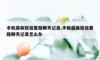 手机搞笑短信套路聊天记录,手机搞笑短信套路聊天记录怎么办