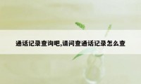 通话记录查询吧,请问查通话记录怎么查