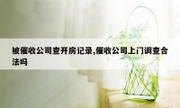 被催收公司查开房记录,催收公司上门调查合法吗