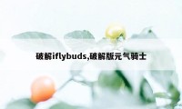 破解iflybuds,破解版元气骑士