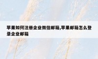 苹果如何注册企业微信邮箱,苹果邮箱怎么登录企业邮箱