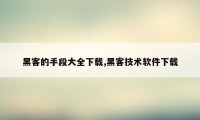 黑客的手段大全下载,黑客技术软件下载