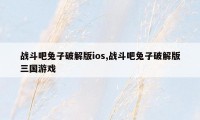 战斗吧兔子破解版ios,战斗吧兔子破解版三国游戏