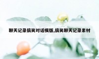 聊天记录搞笑对话模版,搞笑聊天记录素材