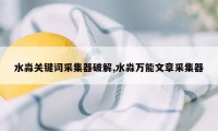 水淼关键词采集器破解,水淼万能文章采集器