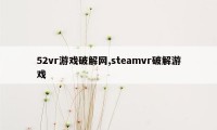 52vr游戏破解网,steamvr破解游戏